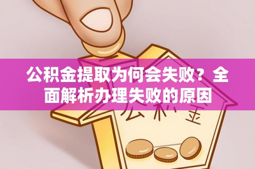 济宁公积金提取为何会失败？全面解析办理失败的原因