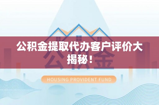 济宁公积金提取代办客户评价大揭秘！