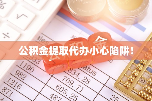 济宁公积金提取代办小心陷阱！