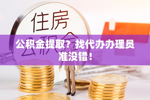 济宁公积金提取？找代办办理员准没错！