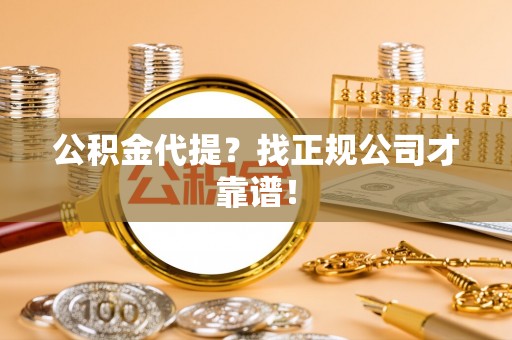 济宁公积金代提？找正规公司才靠谱！