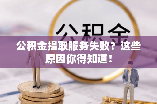 济宁公积金提取服务失败？这些原因你得知道！