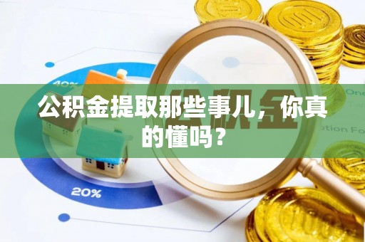 济宁公积金提取那些事儿，你真的懂吗？