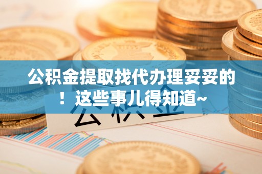 济宁公积金提取找代办理妥妥的！这些事儿得知道~