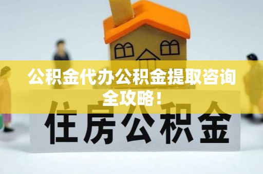 济宁公积金代办公积金提取咨询全攻略！