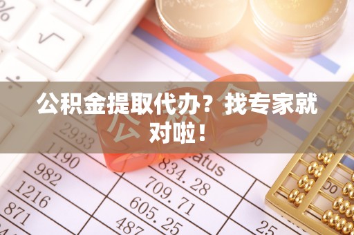 济宁公积金提取代办？找专家就对啦！