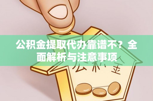 济宁公积金提取代办靠谱不？全面解析与注意事项