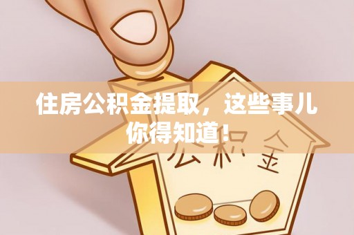 济宁住房公积金提取，这些事儿你得知道！