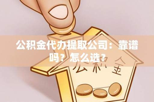 济宁公积金代办提取公司：靠谱吗？怎么选？