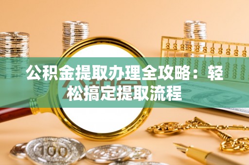 济宁公积金提取办理全攻略：轻松搞定提取流程