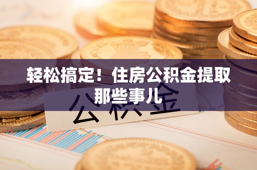 济宁轻松搞定！住房公积金提取那些事儿