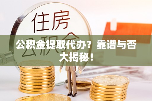 济宁公积金提取代办？靠谱与否大揭秘！