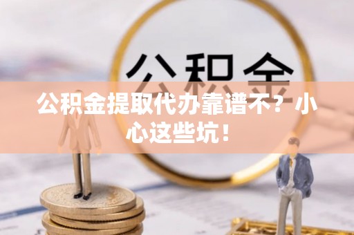 济宁公积金提取代办靠谱不？小心这些坑！