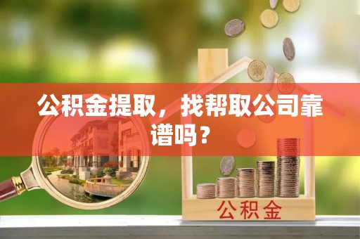 济宁公积金提取，找帮取公司靠谱吗？