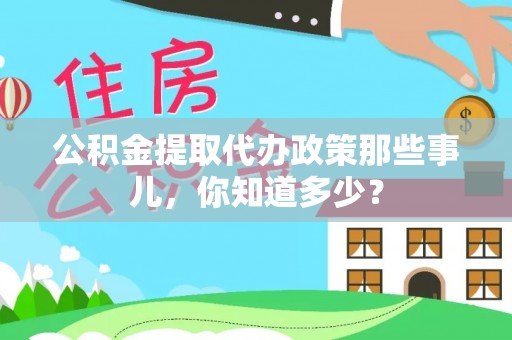 济宁公积金提取代办政策那些事儿，你知道多少？