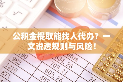 济宁公积金提取能找人代办？一文说透规则与风险！