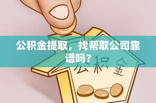 济宁公积金提取，找帮取公司靠谱吗？