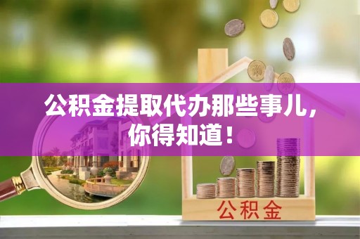 济宁公积金提取代办那些事儿，你得知道！