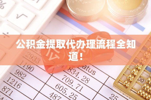 济宁公积金提取代办理流程全知道！
