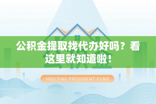 济宁公积金提取找代办好吗？看这里就知道啦！