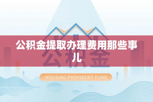 济宁公积金提取办理费用那些事儿