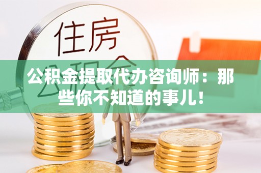 济宁公积金提取代办咨询师：那些你不知道的事儿！