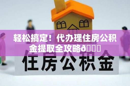 济宁轻松搞定！代办理住房公积金提取全攻略😎