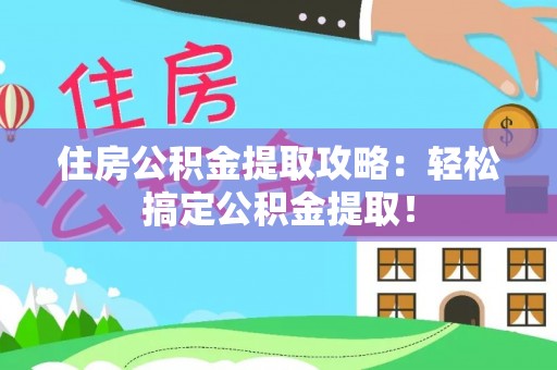济宁住房公积金提取攻略：轻松搞定公积金提取！