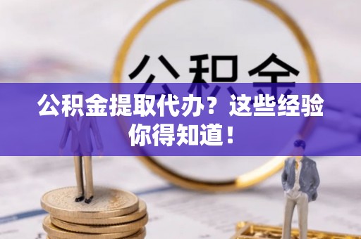 济宁公积金提取代办？这些经验你得知道！