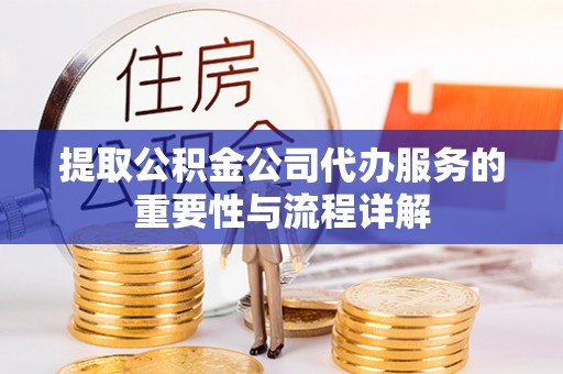 济宁提取公积金公司代办服务的重要性与流程详解
