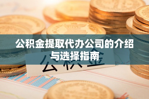 济宁公积金提取代办公司的介绍与选择指南