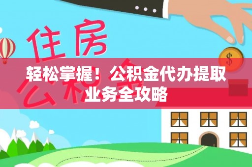 济宁轻松掌握！公积金代办提取业务全攻略
