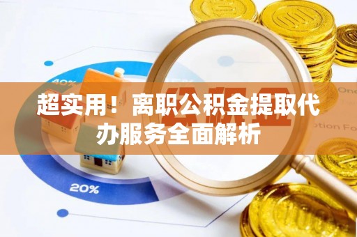 济宁超实用！离职公积金提取代办服务全面解析