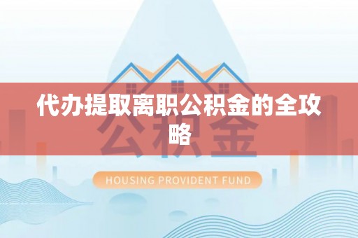 济宁代办提取离职公积金的全攻略