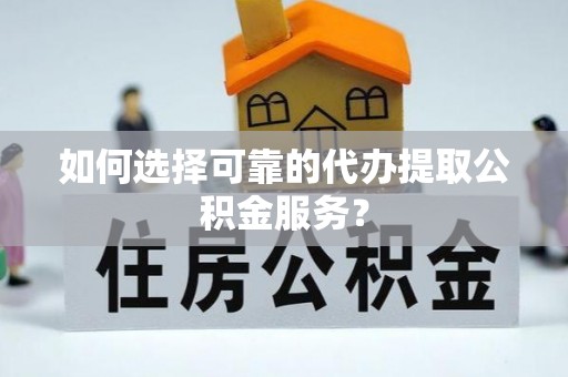 济宁如何选择可靠的代办提取公积金服务？