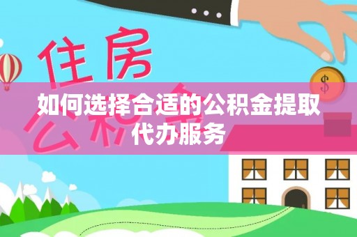 济宁如何选择合适的公积金提取代办服务