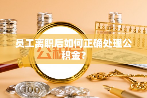 济宁员工离职后如何正确处理公积金？