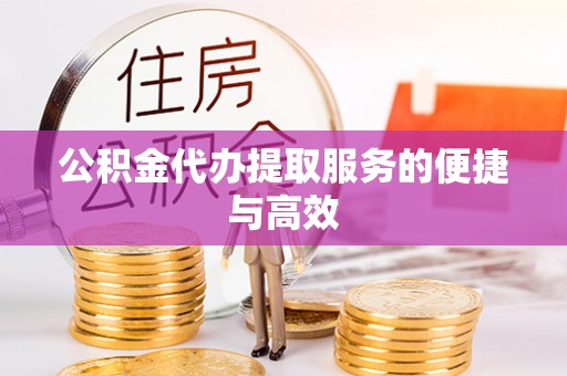 济宁公积金代办提取服务的便捷与高效
