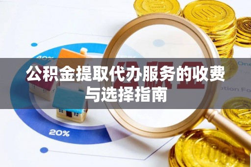 济宁公积金提取代办服务的收费与选择指南