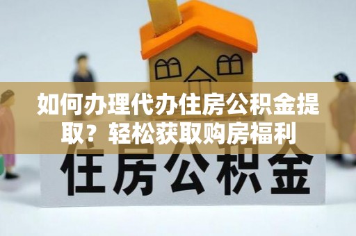 济宁如何办理代办住房公积金提取？轻松获取购房福利