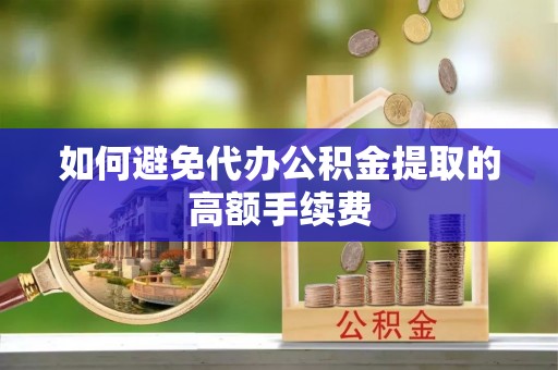 济宁如何避免代办公积金提取的高额手续费