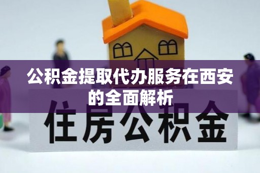 济宁公积金提取代办服务在西安的全面解析