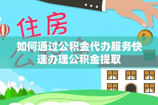 济宁如何通过公积金代办服务快速办理公积金提取