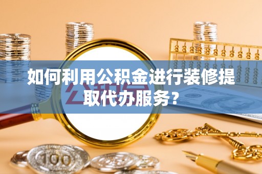 济宁如何利用公积金进行装修提取代办服务？