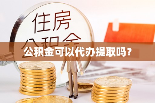 济宁公积金可以代办提取吗？