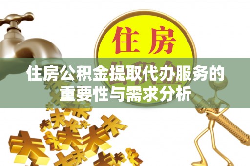 济宁住房公积金提取代办服务的重要性与需求分析