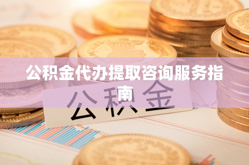 济宁公积金代办提取咨询服务指南