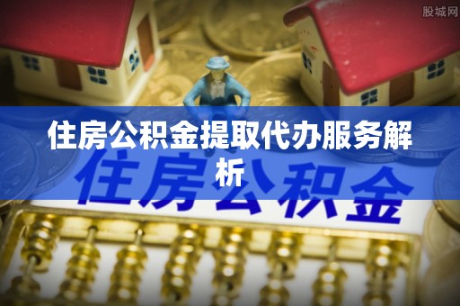 济宁住房公积金提取代办服务解析