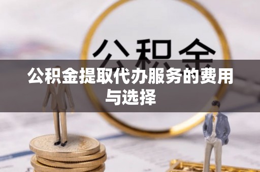 济宁公积金提取代办服务的费用与选择
