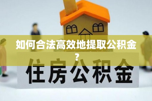 济宁如何合法高效地提取公积金？